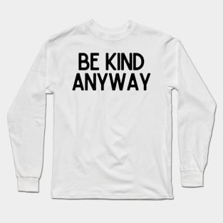 Be Kind Anyway - Life Quotes Long Sleeve T-Shirt